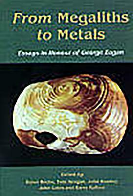 From Megaliths to Metals: Essays in Honour of George Eogan by John Bradley, Eoin Grogan, John Coles