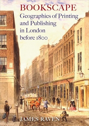 Bookscape: Geographies of Printing and Publishing in London before 1800 by James Raven