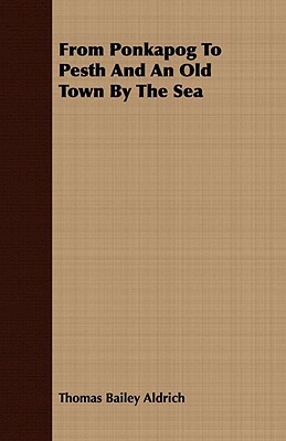 From Ponkapog to Pesth and an Old Town by the Sea by Thomas Bailey Aldrich