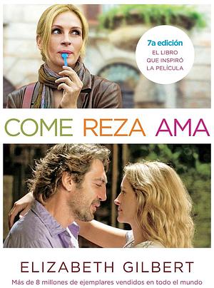 Come, Reza, Ama: El Viaje de una Mujer Por Italia, India E Indonesia en Busca del Equilibrio Entre Cuerpo y Espiritu by Elizabeth Gilbert, Elizabeth Gilbert