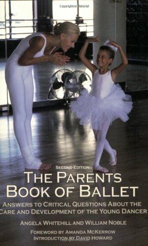 The Parents Book of Ballet: Answers to Critical Questions About the Care and Development of the Young Dancer by Angela Whitehill, William Noble