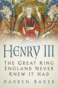 Henry III: The Great King England Never Knew It Had by Darren Baker