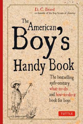 The American Boy's Handy Book by Daniel C. Beard