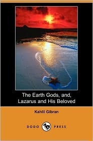 The Earth Gods, And, Lazarus and His Beloved by Kahlil Gibran