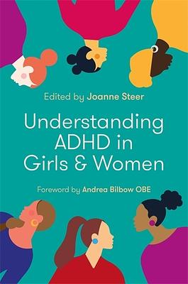 Understanding ADHD in Girls and Women by Andrea Bilbow, Peter Hill, Jess Brunet, Alex Doig, Valerie Ivens, Joanne Steer, Claire Berry, Sally Cubbin, Eva Akins