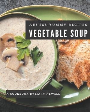 Ah! 365 Yummy Vegetable Soup Recipes: Not Just a Yummy Vegetable Soup Cookbook! by Mary Newell