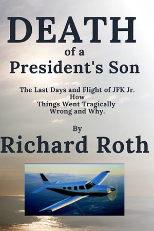 JFK Jr. 's Last Flight. How It Went Tragically Wrong and Why by Richard Roth