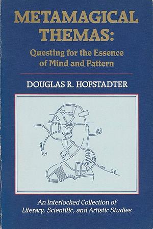 Metamagical Themas: Questing for the Essence of Mind and Pattern by Douglas R. Hofstadter