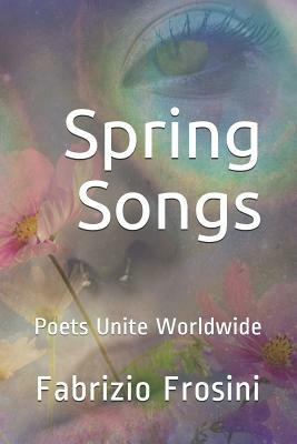 Spring Songs: Poets Unite Worldwide by Fabrizio Frosini, Poets Unite Worldwide