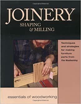 Joinery, Shaping & Milling: Techniques and Strategies for Making Furniture Parts from Fine Woodworking by Taunton Press, Fine Woodworking Magazine