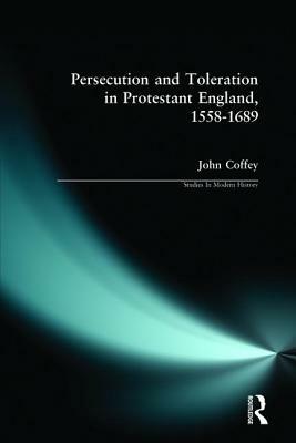 Persecution and Toleration in Protestant England 1558-1689 by John Coffey