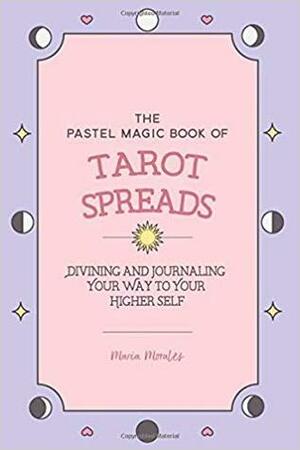 The Pastel Magic Book of Tarot Spreads: Divining and Journaling Your Way to Your Higher Self by Maria Morales