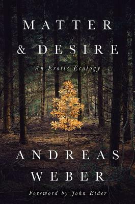 Matter and Desire: An Erotic Ecology by Andreas Weber
