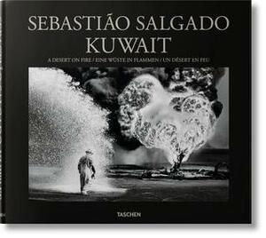 Sebastiao Salgado: Kuwait, a Desert on Fire by Lelia Wanick Salgado, Sebastião Salgado