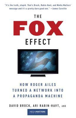 The Fox Effect: How Roger Ailes Turned a Network Into a Propaganda Machine by Media Matters for America, David Brock, Ari Rabin-Havt