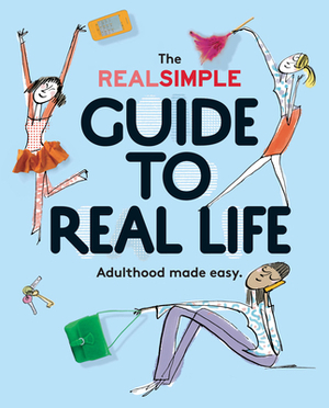 The Real Simple Guide to Real Life: Adulthood Made Easy by The Editors of Real Simple