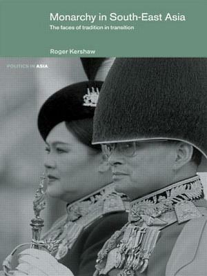 Monarchy in South East Asia: The Faces of Tradition in Transition by Roger Kershaw