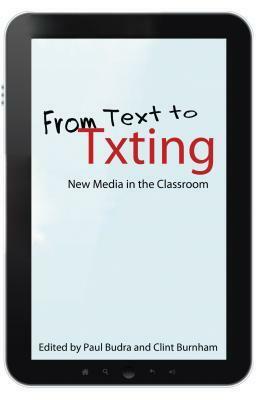 From Text to Txting: New Media in the Classroom by Clint Burnham, Paul Budra