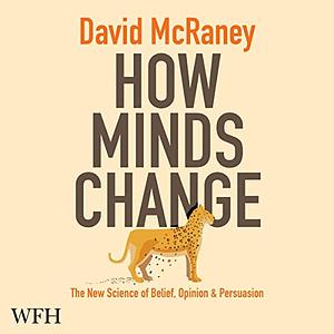 How Minds Change: The New Science of Belief, Opinion and Persuasion by David McRaney