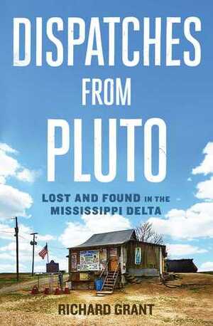 Dispatches from Pluto: Lost and Found in the Mississippi Delta by Richard Grant