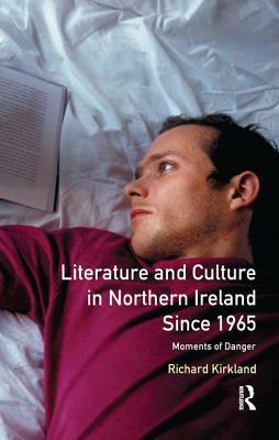 Literature and Culture in Northern Ireland Since 1965: Moments of Danger by Richard Kirkland
