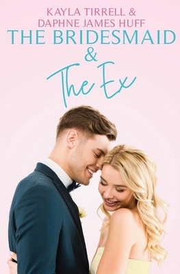 The Bridesmaid & The Ex by Kayla Tirrell, Daphne James Huff