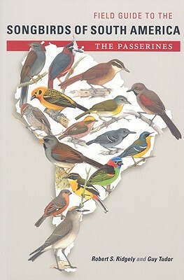 Field Guide to the Songbirds of South America: The Passerines by Robert S. Ridgely, Guy Tudor