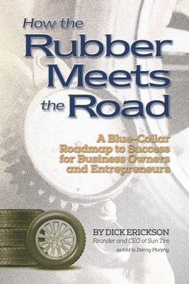 How the Rubber Meets the Road: A Blue-Collar Roadmap to Success for Business Owners and Entrepreneurs by Danny Murphy, Dick Erickson