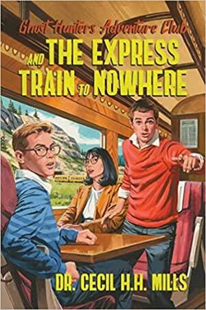 Ghost Hunters Adventure Club and the Express Train to Nowhere by Dr. Cecil H.H. Mills