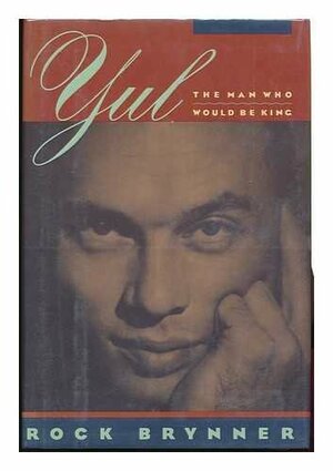 Yul: The Man Who Would Be King: A Memoir of Father and Son by Rock Brynner
