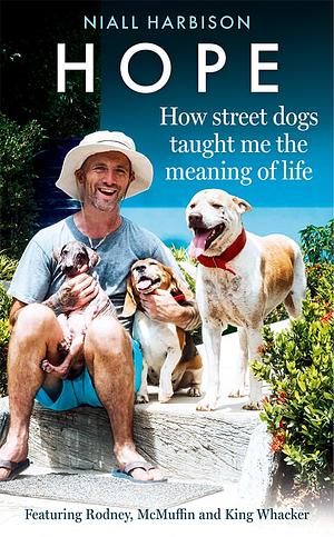 Hope - How Street Dogs Taught Me the Meaning of Life: Featuring Rodney, Mcmuffin and King Whacker by Niall Harbison