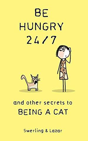 Be Hungry 24/7: and other secrets to being a cat by Lisa Swerling, Ralph Lazar
