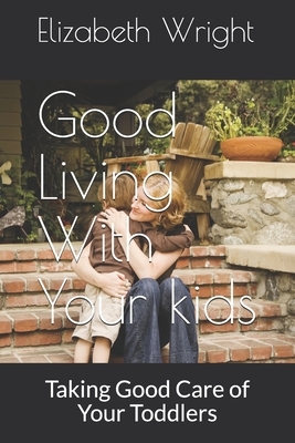 Good Living With Your kids: Taking Good Care of Your Precious Gems by Elizabeth Wright