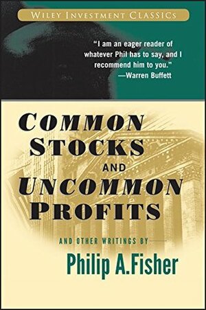 Common Stocks and Uncommon Profits and Other Writings (Wiley Investment Classics) by Kenneth L. Fisher, Philip A. Fisher