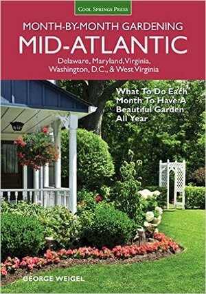 Mid-Atlantic Month-by-Month Gardening: What to Do Each Month to Have A Beautiful Garden All Year by George Weigel