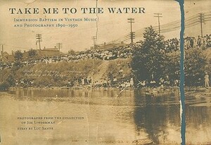 Take Me to the Water: Immersion Baptism in Vintage Music and Photography 1890-1950 With CD (Audio) by Jim Linderman, Steven Ledbetter