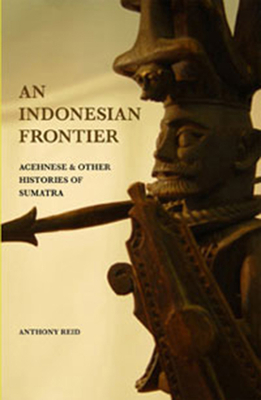An Indonesian Frontier: Achenese and Other Histories of Sumatra by Anthony Reid