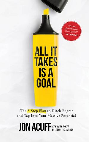 All It Takes Is a Goal: The 3-Step Plan to Ditch Regret and Tap Into Your Massive Potential by Jon Acuff