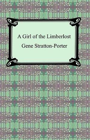 A Girl of the Limberlost with Biographical Introduction by Gene Stratton-Porter, Gene Stratton-Porter