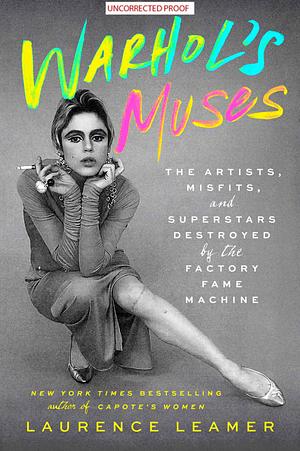 Warhol's Muses: The Artists, Misfits, and Superstars Destroyed by the Factory Fame Machine by Laurence Leamer