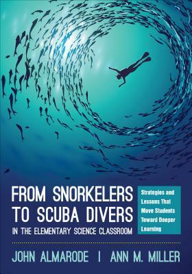 From Snorkelers to Scuba Divers in the Elementary Science Classroom: Strategies and Lessons That Move Students Toward Deeper Learning by John T. Almarode, Ann M. Miller