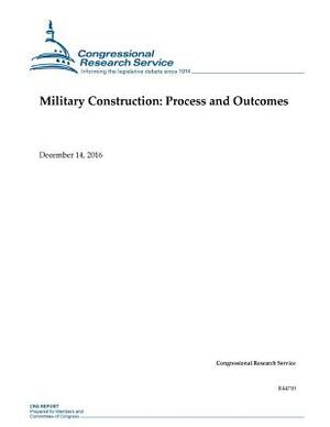 Military Construction: : Process and Outcomes by Congressional Research Service