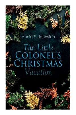 The Little Colonel's Christmas Vacation: Children's Adventure by Annie Fellows Johnston