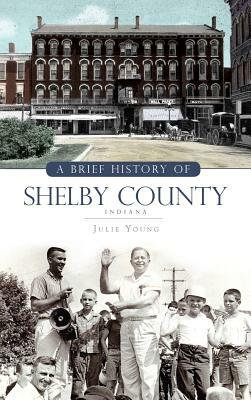 A Brief History of Shelby County Indiana by Julie Young