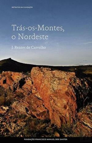 Trás-os-Montes, o Nordeste by J. Rentes de Carvalho