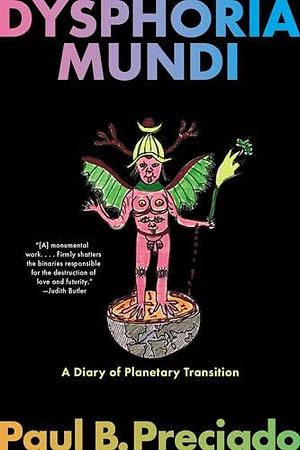 Dysphoria Mundi: A Diary of Planetary Transition by Paul B. Preciado, Paul B. Preciado