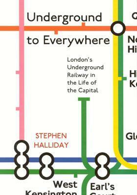 Underground to Everywhere: London's Underground Railway in the Life of the Capital by Stephen Halliday