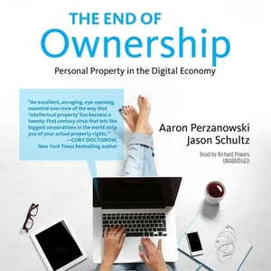 The End of Ownership: Personal Property in the Digital Economy by Aaron Perzanowski, Jason Schultz