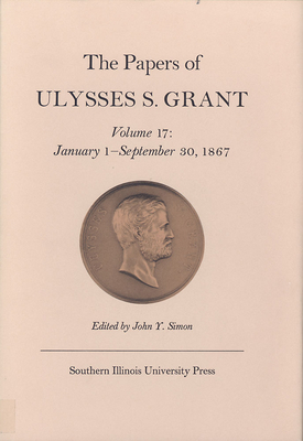 The Papers of Ulysses S. Grant, Volume 17, Volume 17: January 1 - September 30, 1867 by 