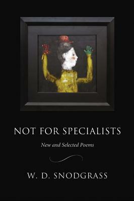 Not for Specialists: New and Selected Poems by W. D. Snodgrass